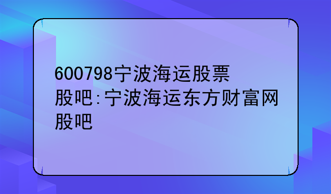 600798宁波海运股票股吧:宁波海运东方财富网股吧