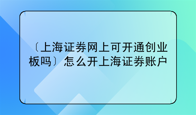 〔上海证券网上可开通创业板吗〕怎么开上海证券账户